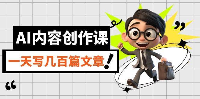 无本&middot;AI内容创作课：用AI写出真人级文章，灵活应用GPT，24小时批量产出